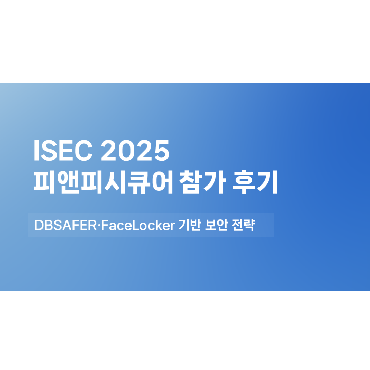[ISEC 2025 후기] 피앤피시큐어, DBSAFER·FaceLocker 기반 제로 트러스트와 AI 보안 전략 제시