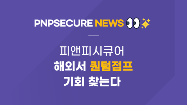 피앤피시큐어 "해외서 퀀텀점프 기회 찾는다"