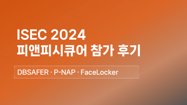 피앤피시큐어 ISEC 2024 참가후기 - DBSAFER, P-NAP, FaceLocker