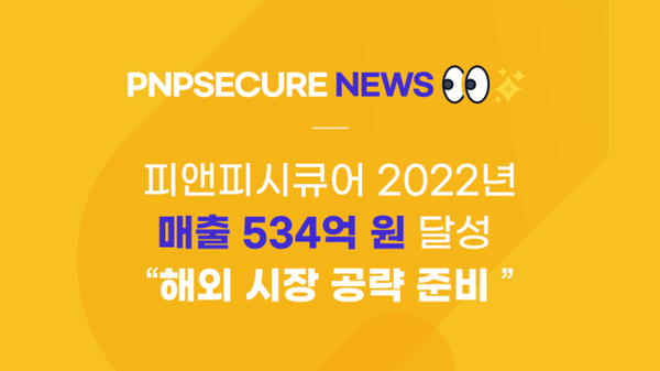 피앤피시큐어 2022년 매출 534억 원 달성…“해외 시장 공략 준비”